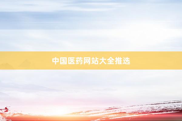 中国医药网站大全推选