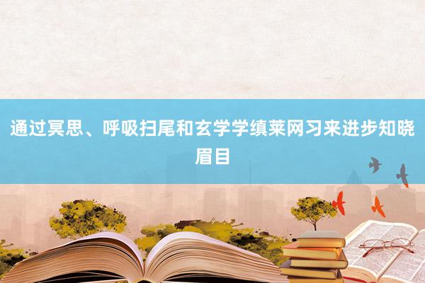 通过冥思、呼吸扫尾和玄学学缜莱网习来进步知晓眉目