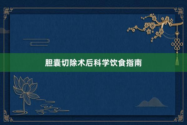 胆囊切除术后科学饮食指南
