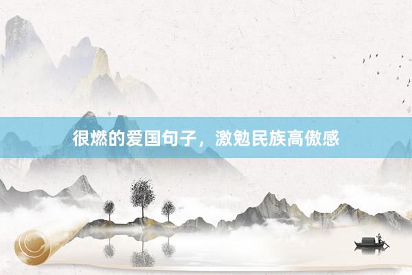 很燃的爱国句子，激勉民族高傲感